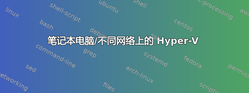 笔记本电脑/不同网络上的 Hyper-V