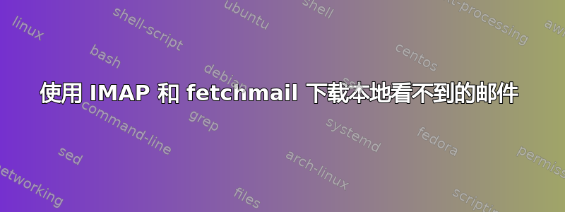 使用 IMAP 和 fetchmail 下载本地看不到的邮件