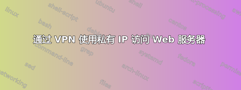 通过 VPN 使用私有 IP 访问 Web 服务器