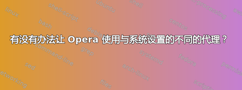 有没有办法让 Opera 使用与系统设置的不同的代理？