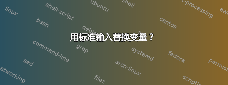 用标准输入替换变量？