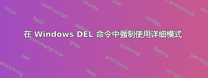 在 Windows DEL 命令中强制使用详细模式