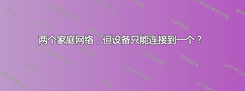 两个家庭网络，但设备只能连接到一个？