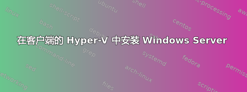 在客户端的 Hyper-V 中安装 Windows Server