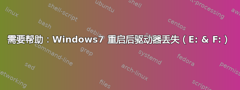 需要帮助：Windows7 重启后驱动器丢失（E: & F:）