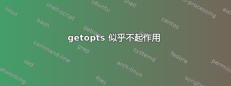 getopts 似乎不起作用