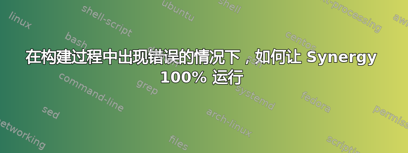 在构建过程中出现错误的情况下，如何让 Synergy 100% 运行