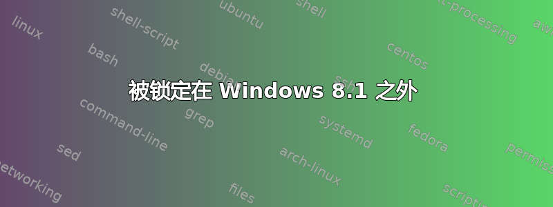 被锁定在 Windows 8.1 之外