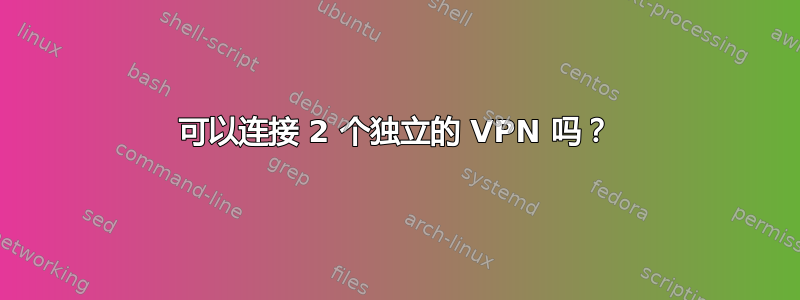 可以连接 2 个独立的 VPN 吗？