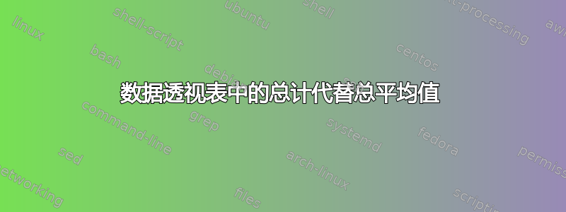 数据透视表中的总计代替总平均值