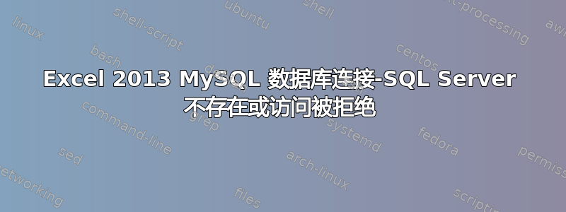 Excel 2013 MySQL 数据库连接-SQL Server 不存在或访问被拒绝