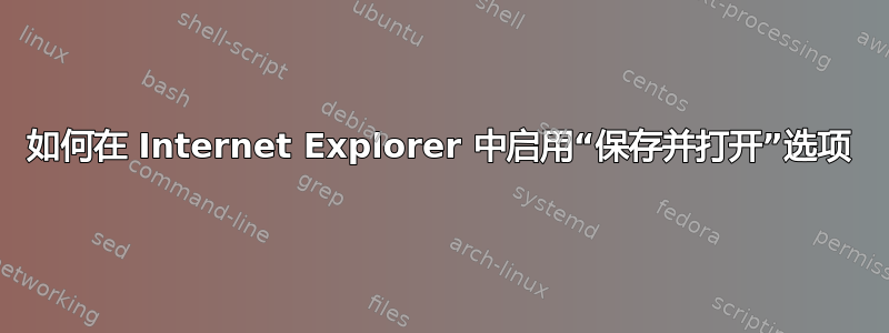 如何在 Internet Explorer 中启用“保存并打开”选项