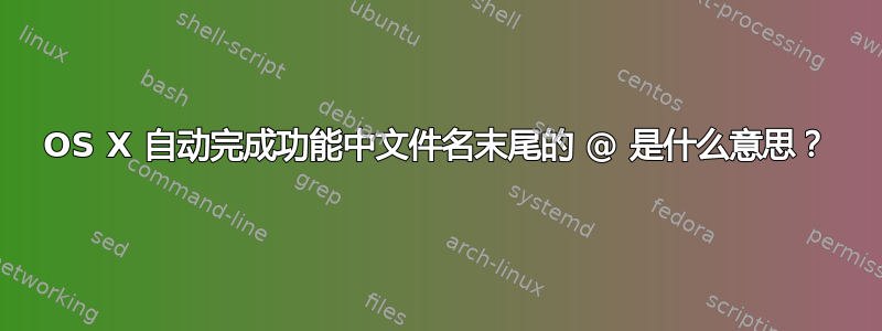 OS X 自动完成功能中文件名末尾的 @ 是什么意思？