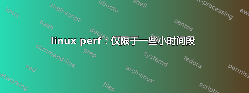 linux perf：仅限于一些小时间段