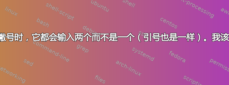 每当我写一个撇号时，它都会输入两个而不是一个（引号也是一样）。我该如何修复它？