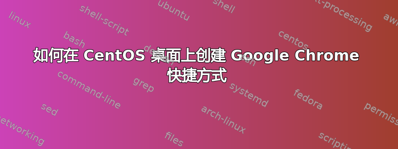 如何在 CentOS 桌面上创建 Google Chrome 快捷方式