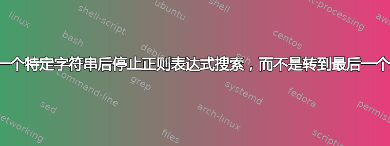 找到第一个特定字符串后停止正则表达式搜索，而不是转到最后一个字符串