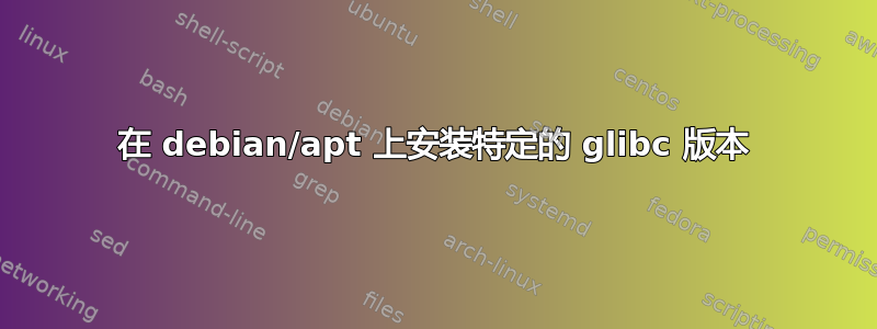 在 debian/apt 上安装特定的 glibc 版本