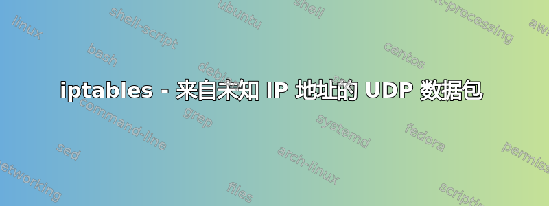 iptables - 来自未知 IP 地址的 UDP 数据包