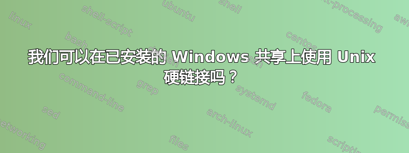 我们可以在已安装的 Windows 共享上使用 Unix 硬链接吗？