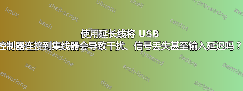 使用延长线将 USB 控制器连接到集线器会导致干扰、信号丢失甚至输入延迟吗？