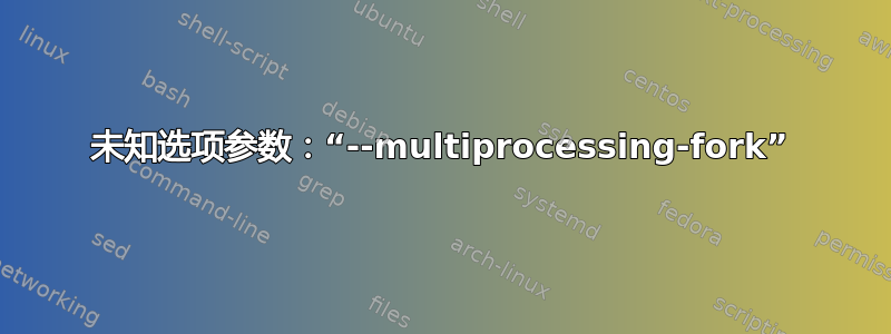 未知选项参数：“--multiprocessing-fork”