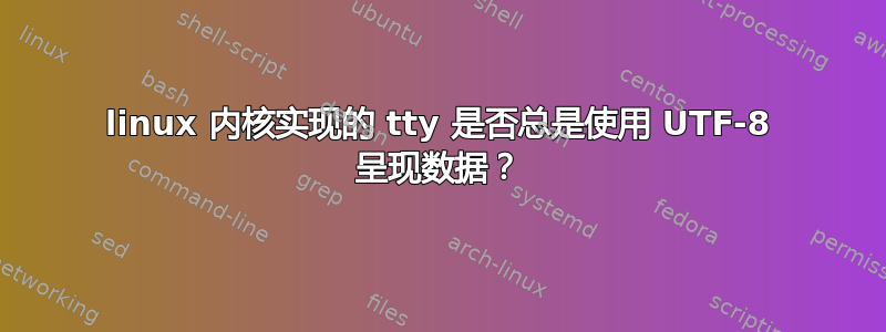 linux 内核实现的 tty 是否总是使用 UTF-8 呈现数据？