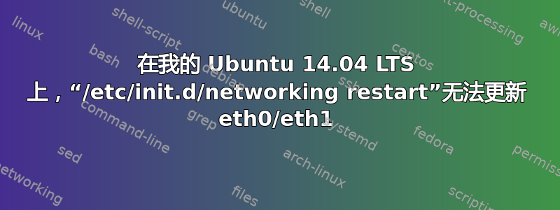 在我的 Ubuntu 14.04 LTS 上，“/etc/init.d/networking restart”无法更新 eth0/eth1