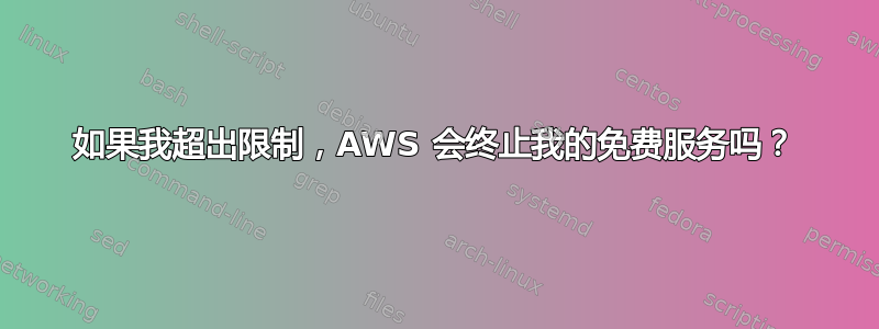 如果我超出限制，AWS 会终止我的免费服务吗？