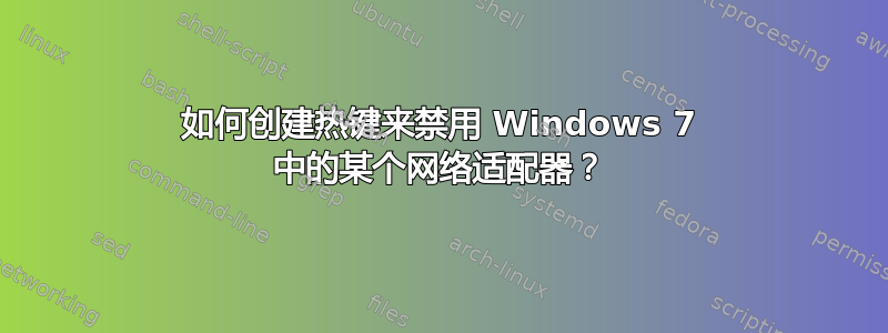 如何创建热键来禁用 Windows 7 中的某个网络适配器？