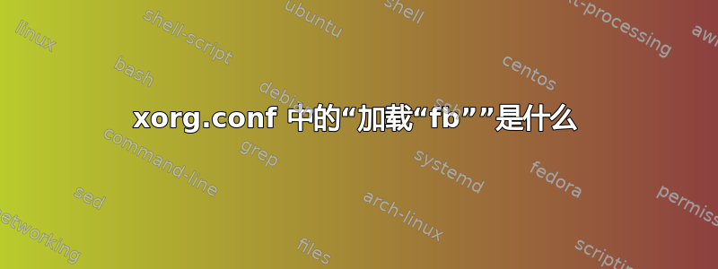 xorg.conf 中的“加载“fb””是什么