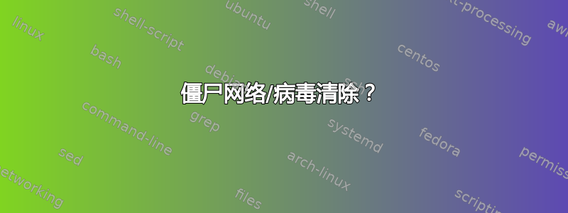 僵尸网络/病毒清除？