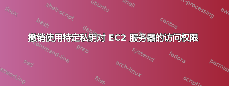 撤销使用特定私钥对 EC2 服务器的访问权限