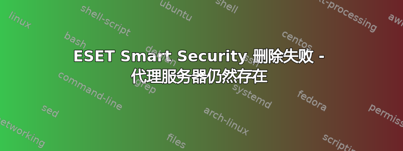 ESET Smart Security 删除失败 - 代理服务器仍然存在