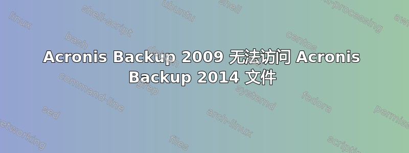 Acronis Backup 2009 无法访问 Acronis Backup 2014 文件