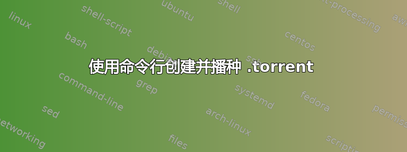 使用命令行创建并播种 .torrent