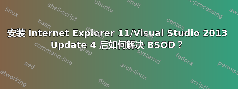 安装 Internet Explorer 11/Visual Studio 2013 Update 4 后如何解决 BSOD？