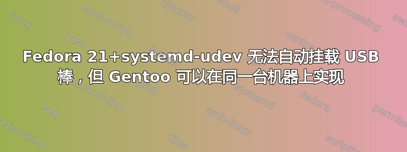 Fedora 21+systemd-udev 无法自动挂载 USB 棒，但 Gentoo 可以在同一台机器上实现