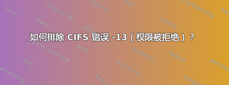 如何排除 CIFS 错误 -13（权限被拒绝）？