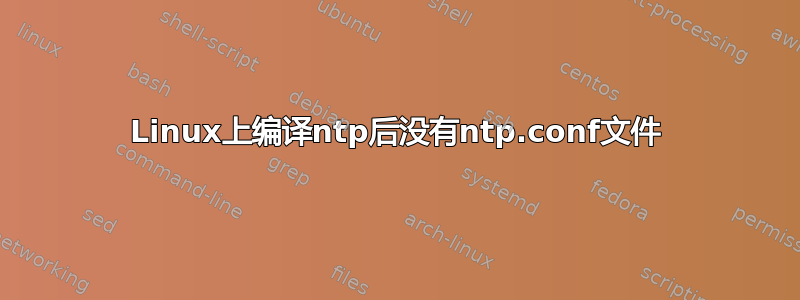 Linux上编译ntp后没有ntp.conf文件