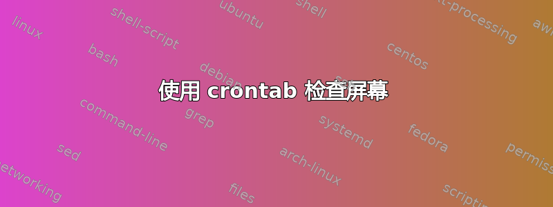 使用 crontab 检查屏幕