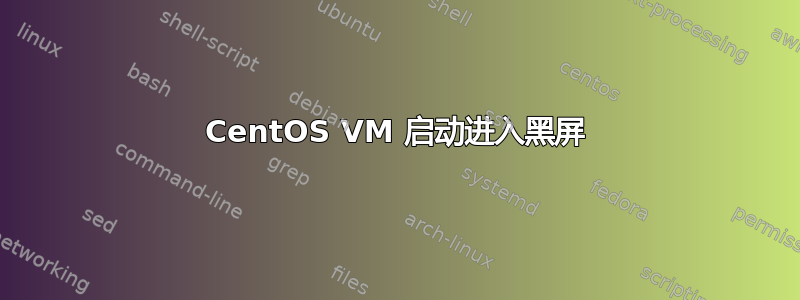 CentOS VM 启动进入黑屏