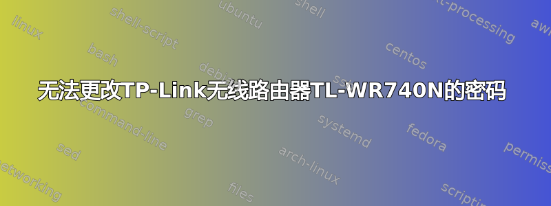 无法更改TP-Link无线路由器TL-WR740N的密码