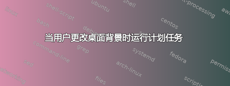 当用户更改桌面背景时运行计划任务