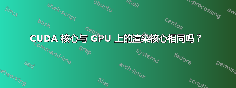 CUDA 核心与 GPU 上的渲染核心相同吗？