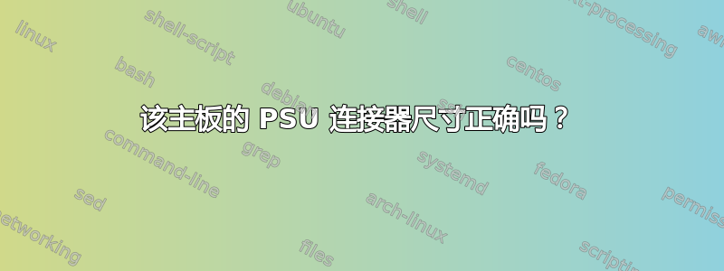 该主板的 PSU 连接器尺寸正确吗？