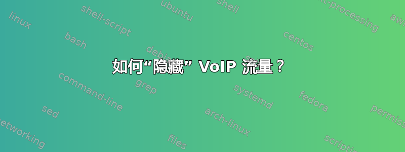 如何“隐藏” VoIP 流量？