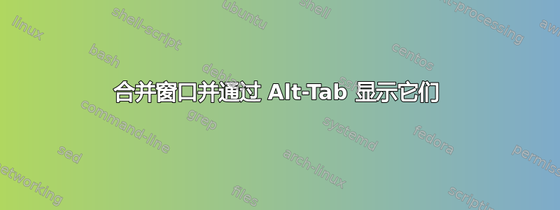 合并窗口并通过 Alt-Tab 显示它们