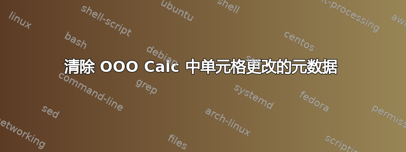 清除 OOO Calc 中单元格更改的元数据