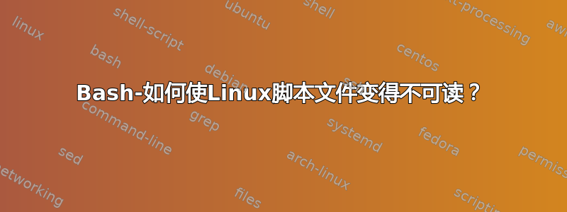 Bash-如何使Linux脚本文件变得不可读？